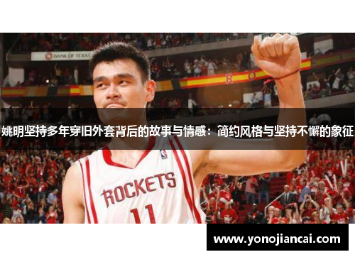 姚明坚持多年穿旧外套背后的故事与情感：简约风格与坚持不懈的象征