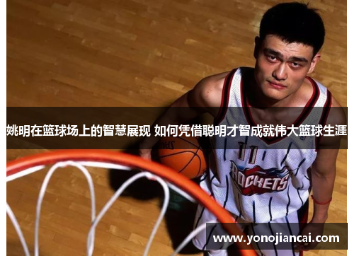 姚明在篮球场上的智慧展现 如何凭借聪明才智成就伟大篮球生涯