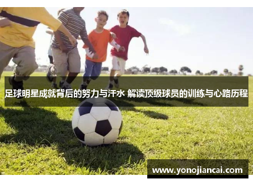足球明星成就背后的努力与汗水 解读顶级球员的训练与心路历程