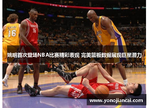 姚明首次登场NBA比赛精彩表现 完美篮板数据展现巨星潜力