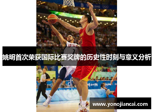 姚明首次荣获国际比赛奖牌的历史性时刻与意义分析