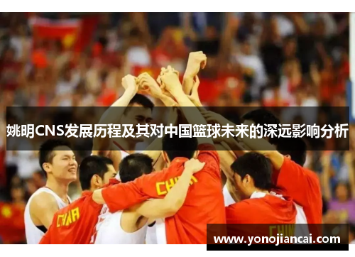 姚明CNS发展历程及其对中国篮球未来的深远影响分析