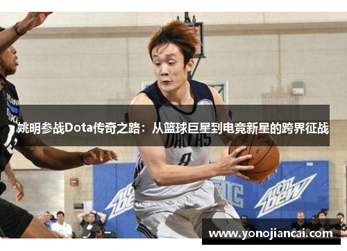 姚明参战Dota传奇之路：从篮球巨星到电竞新星的跨界征战
