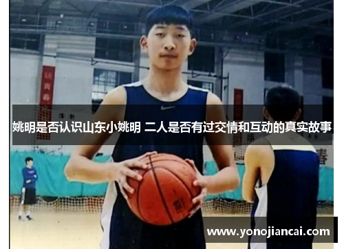 姚明是否认识山东小姚明 二人是否有过交情和互动的真实故事