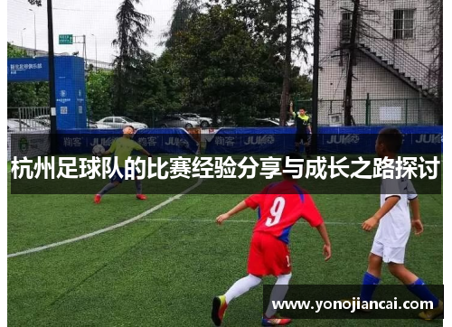 杭州足球队的比赛经验分享与成长之路探讨