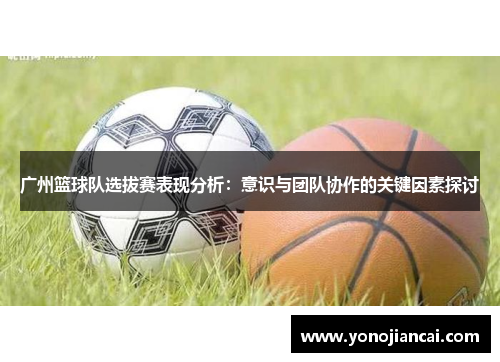 广州篮球队选拔赛表现分析：意识与团队协作的关键因素探讨