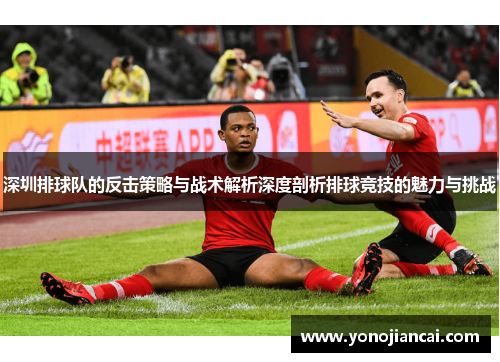 深圳排球队的反击策略与战术解析深度剖析排球竞技的魅力与挑战