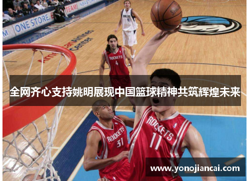 全网齐心支持姚明展现中国篮球精神共筑辉煌未来