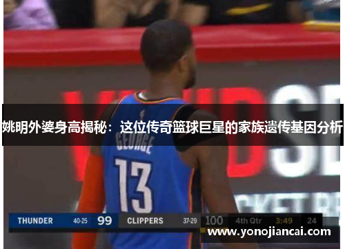 姚明外婆身高揭秘：这位传奇篮球巨星的家族遗传基因分析