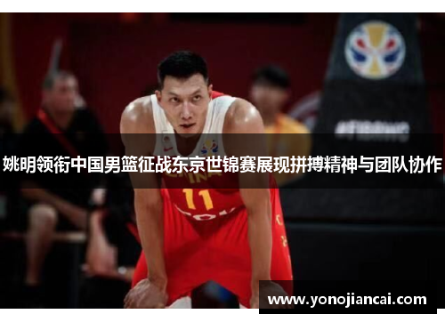 姚明领衔中国男篮征战东京世锦赛展现拼搏精神与团队协作