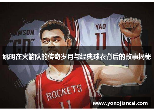 姚明在火箭队的传奇岁月与经典球衣背后的故事揭秘