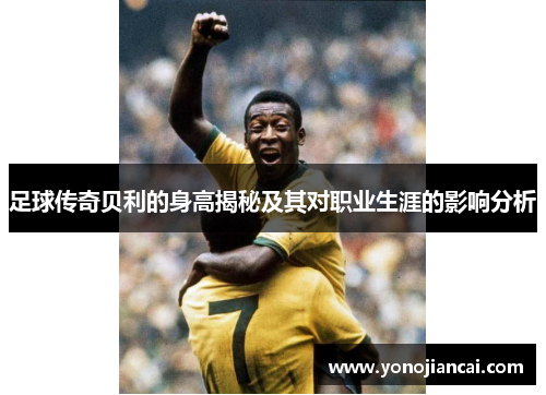 足球传奇贝利的身高揭秘及其对职业生涯的影响分析