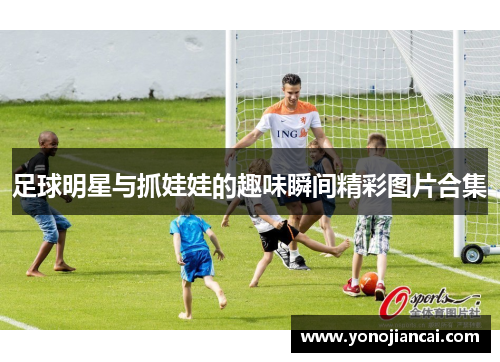 足球明星与抓娃娃的趣味瞬间精彩图片合集