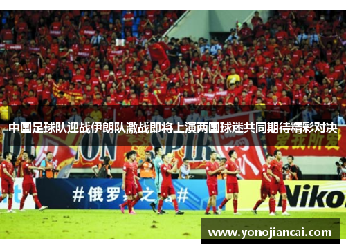 中国足球队迎战伊朗队激战即将上演两国球迷共同期待精彩对决