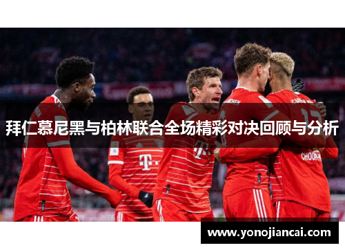 拜仁慕尼黑与柏林联合全场精彩对决回顾与分析