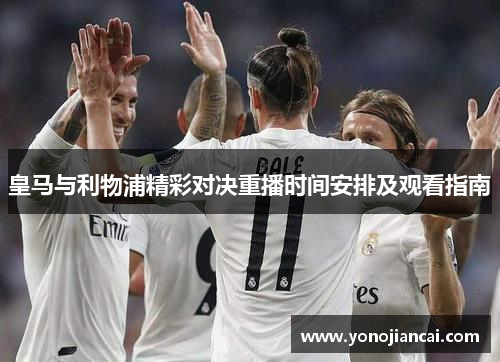 皇马与利物浦精彩对决重播时间安排及观看指南