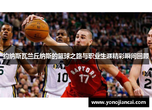 约纳斯瓦兰丘纳斯的篮球之路与职业生涯精彩瞬间回顾