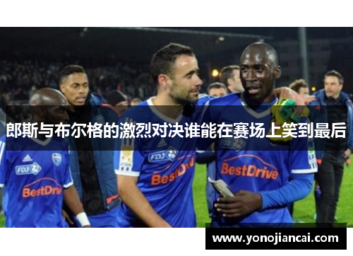 郎斯与布尔格的激烈对决谁能在赛场上笑到最后